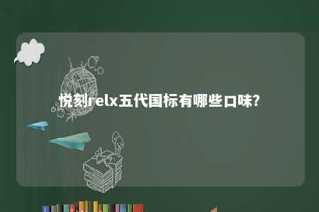 悦刻relx五代国标有哪些口味
？ 